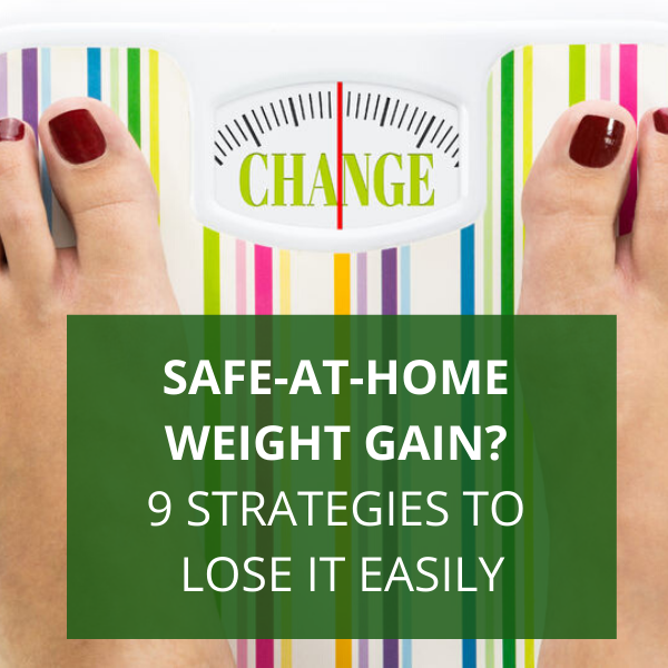 Safe-at-Home Weight Gain? 9 Strategies to Lose It Easily